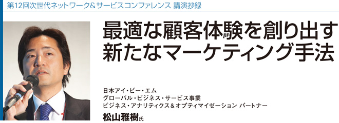 ��12�񎟐���l�b�g���[�N���T�[�r�X�R���t�@�����X �u�����^
�œK�Ȍڋq�̌���n��o���@�V���ȃ}�[�P�e�B���O��@
���{�A�C�E�r�[�E�G���@�O���[�o���E�r�W�l�X�E�T�[�r�X���Ɓ@�r�W�l�X�E�A�i���e�B�N�X���I�v�e�B�}�C�[�|�V���� �p�[�g�i�[�@���R�����